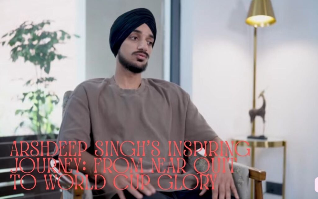 Arshdeep Singh’s Inspiring Journey: From Near Quit to World Cup Glory