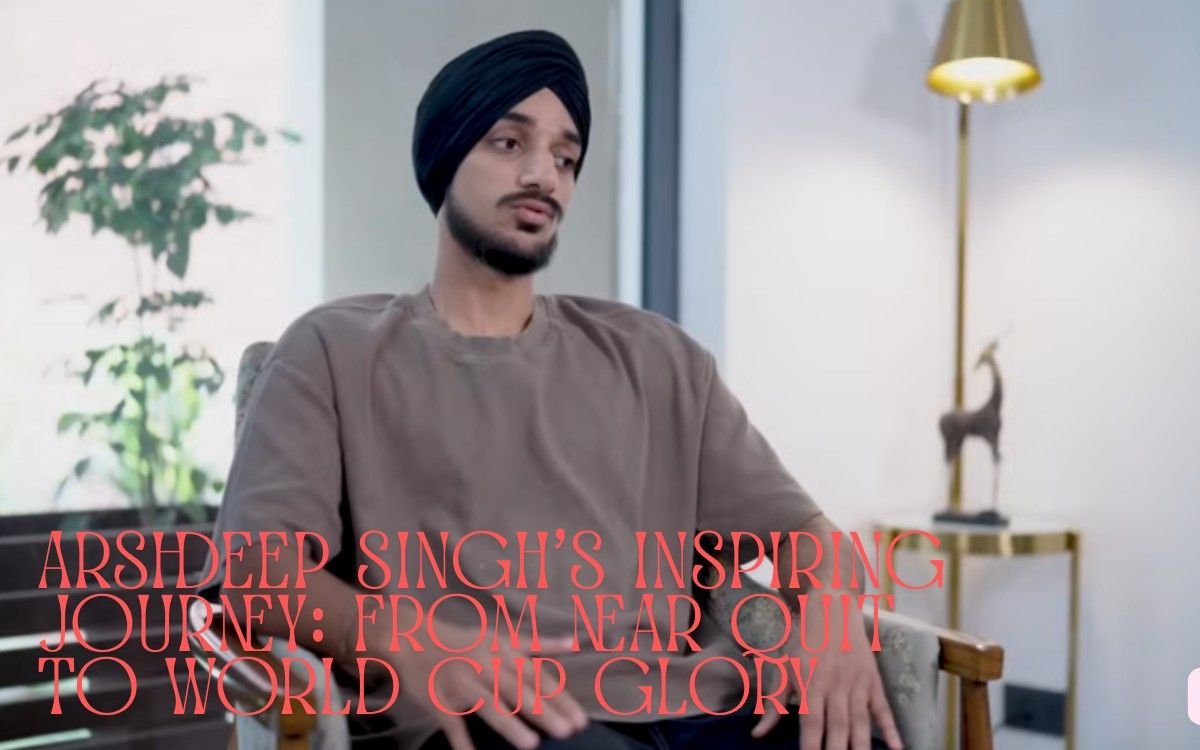 Arshdeep Singh’s Inspiring Journey: From Near Quit to World Cup Glory