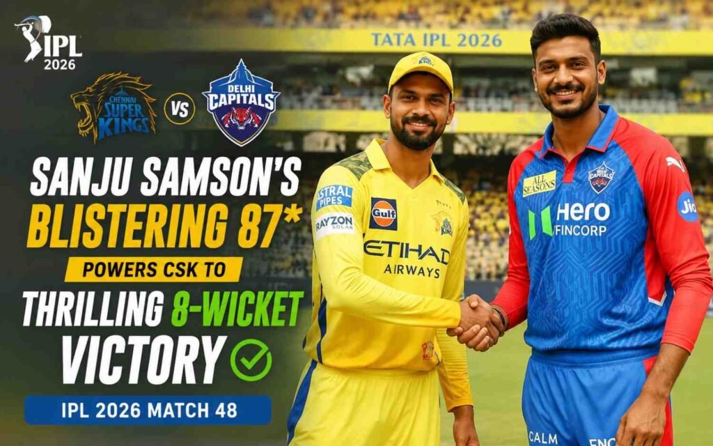Sanju Samson’s Blistering 87* Powers CSK to Thrilling 8-Wicket Victory Over DC in IPL 2026 Match 48